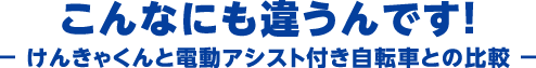 こんなにも違うんです！〜 けんきゃくんと電動アシスト付き自転車との比較 〜